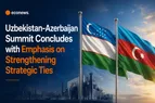 Uzbekistan – Azerbaijan Summit concludes